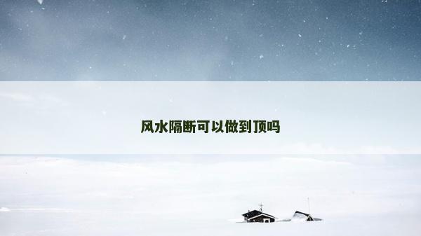 風(fēng)水隔斷可以做到頂嗎