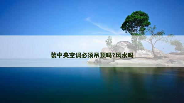 裝中央空調必須吊頂嗎?風水嗎