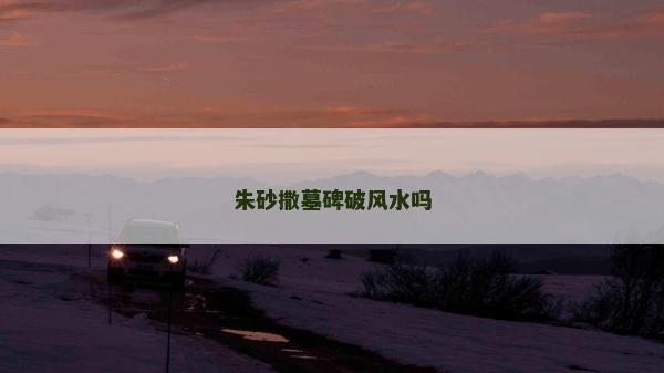 朱砂撒墓碑破風(fēng)水嗎