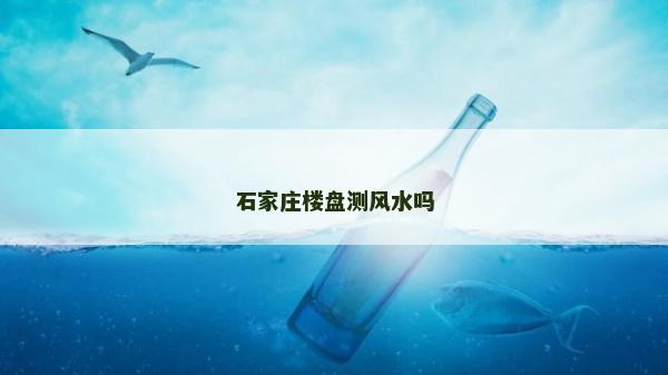 石家莊樓盤測風水嗎 石家莊樓盤測風水嗎