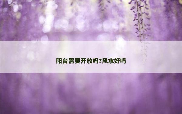 陽臺需要開放嗎?風水好嗎 陽臺需要開放嗎?風水好嗎