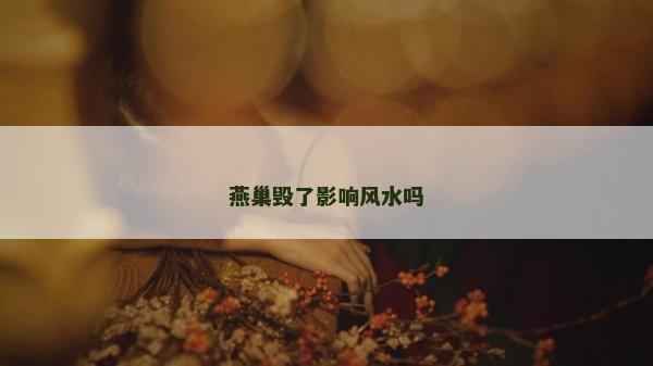 燕巢毀了影響風(fēng)水嗎 燕巢毀了影響風(fēng)水嗎