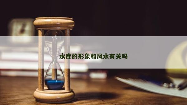 水庫的形象和風水有關嗎