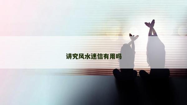 講究風水迷信有用嗎