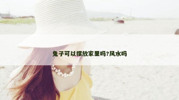 兔子可以擺放家里嗎?風(fēng)水嗎