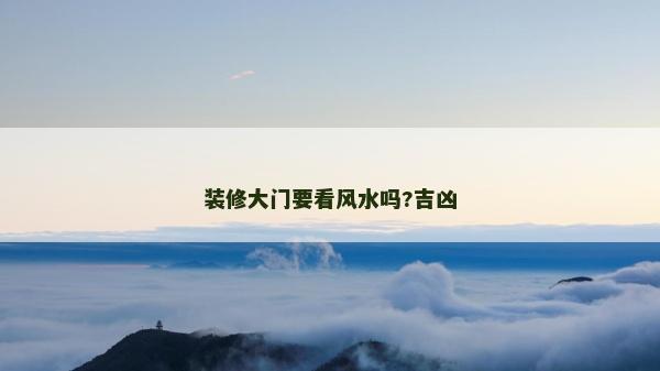 裝修大門要看風水嗎?吉兇 裝修大門要看風水嗎?吉兇