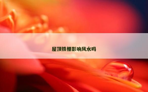 屋頂鐵棚影響風(fēng)水嗎