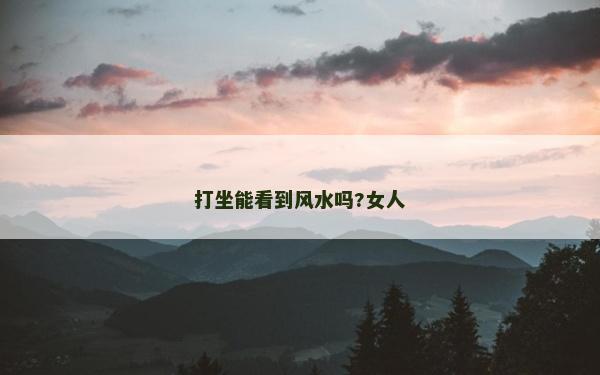 打坐能看到風水嗎?女人 打坐能看到風水嗎?女人