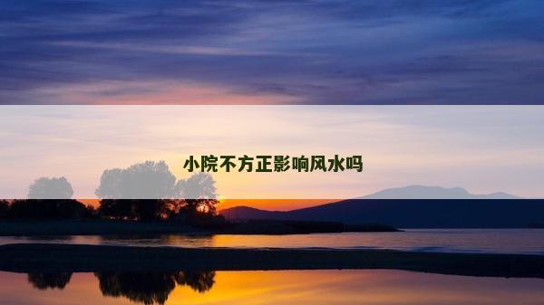 小院不方正影響風水嗎 小院不方正影響風水嗎