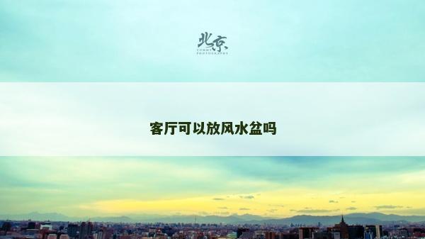 客廳可以放風水盆嗎 客廳可以放風水盆嗎