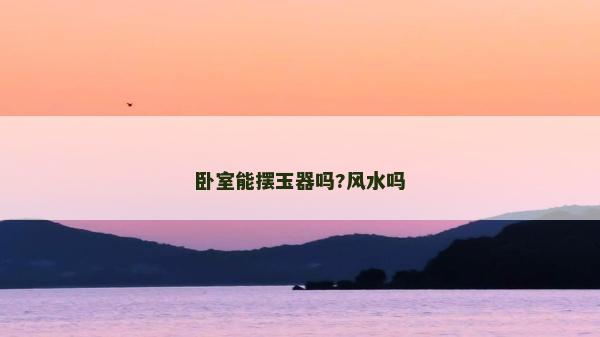 臥室能擺玉器嗎?風水嗎