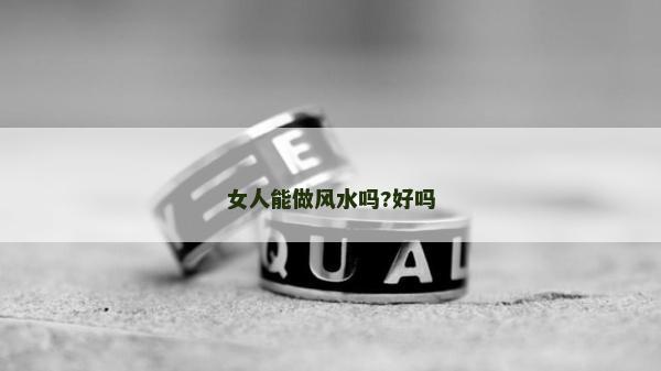女人能做風(fēng)水嗎?好嗎