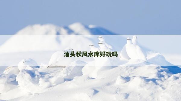 汕頭秋風水庫好玩嗎