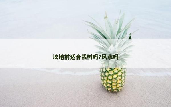 墳地前適合栽樹嗎?風(fēng)水嗎