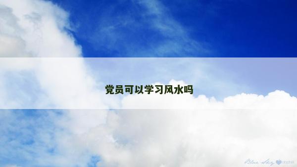 黨員可以學習風水嗎 黨員可以學習風水嗎