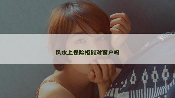 風水上保險柜能對窗戶嗎