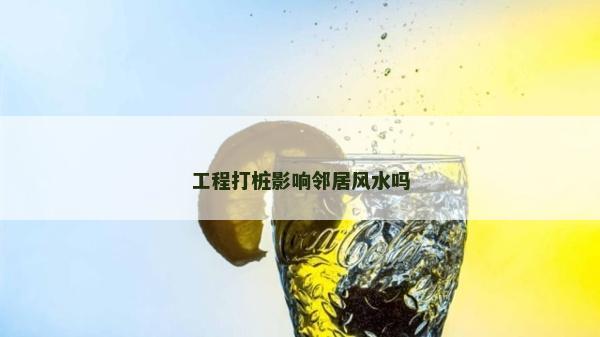 工程打樁影響鄰居風(fēng)水嗎