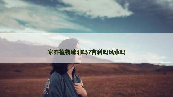 家養植物辟邪嗎?吉利嗎風水嗎