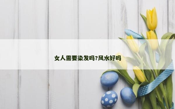 女人需要染發嗎?風水好嗎