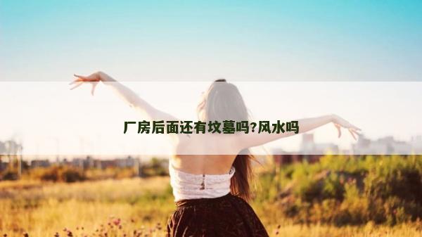 廠房后面還有墳墓嗎?風水嗎 廠房后面還有墳墓嗎?風水嗎