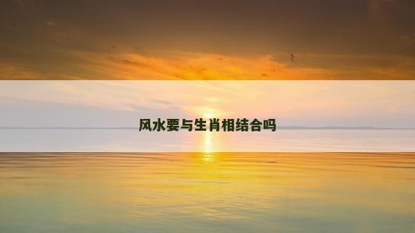 風水要與生肖相結合嗎