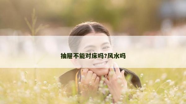 抽屜不能對床嗎?風水嗎