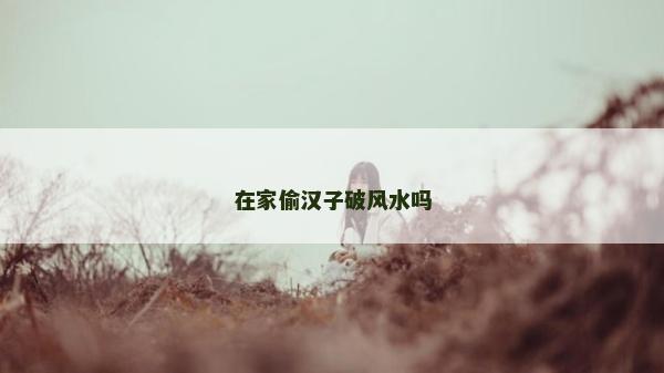 在家偷漢子破風水嗎