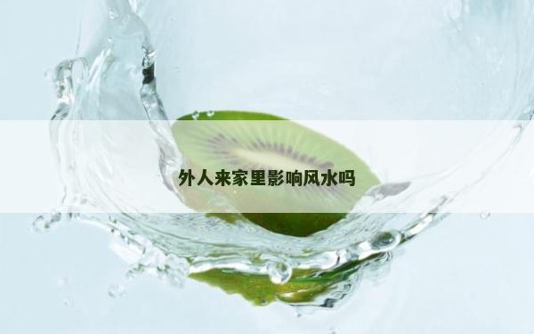 外人來家里影響風(fēng)水嗎
