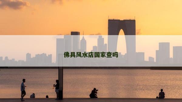 佛具風(fēng)水店國(guó)家查嗎