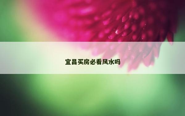 宜昌買房必看風(fēng)水嗎