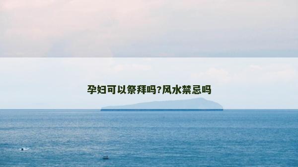 孕婦可以祭拜嗎?風水禁忌嗎