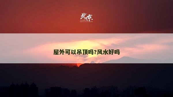 屋外可以吊頂嗎?風水好嗎