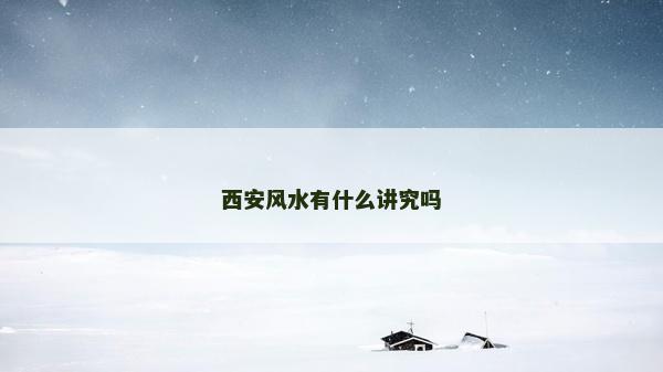 西安風(fēng)水有什么講究嗎 西安風(fēng)水有什么講究嗎