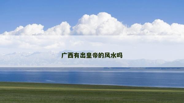 廣西有出皇帝的風(fēng)水嗎