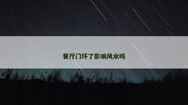 餐廳門(mén)壞了影響風(fēng)水嗎