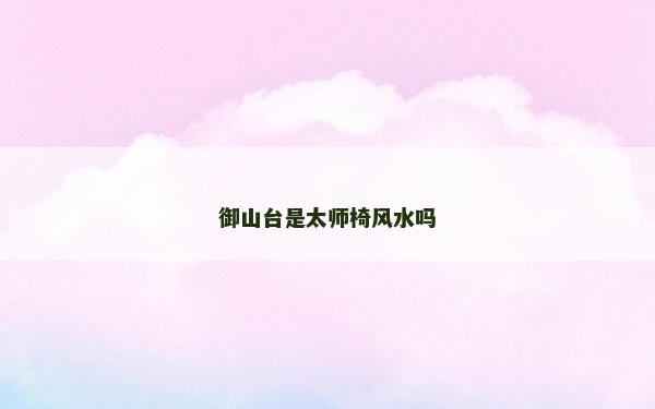 御山臺(tái)是太師椅風(fēng)水嗎