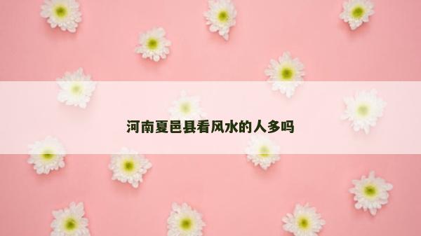 河南夏邑縣看風(fēng)水的人多嗎