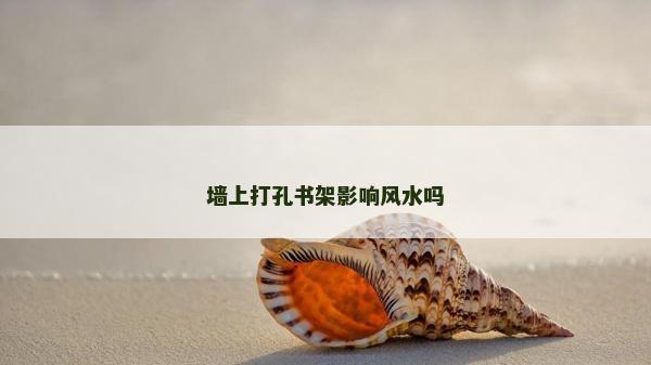 墻上打孔書架影響風水嗎 墻上打孔書架影響風水嗎