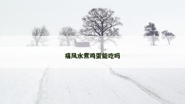 痛風水煮雞蛋能吃嗎
