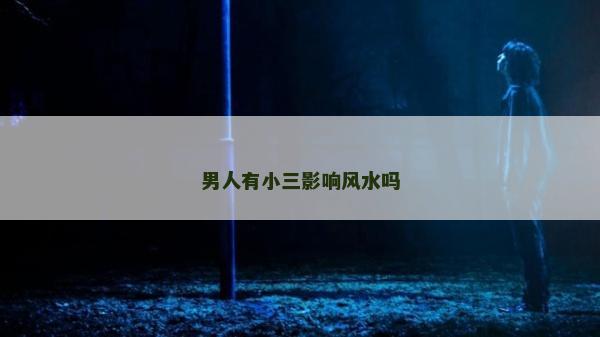 男人有小三影響風水嗎 男人有小三影響風水嗎