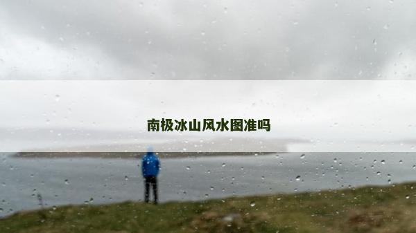 南極冰山風(fēng)水圖準(zhǔn)嗎
