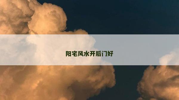 陽宅風水開后門好 陽宅風水開后門好