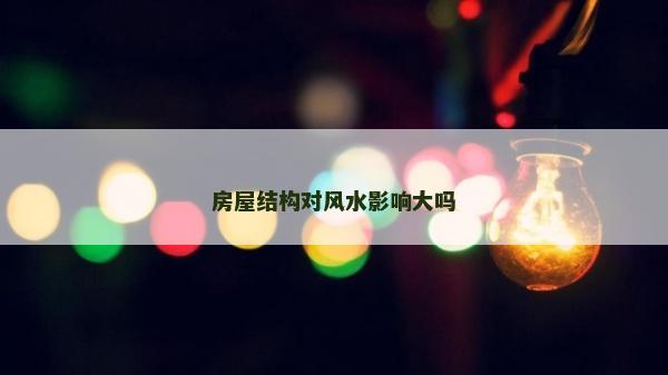 房屋結構對風水影響大嗎