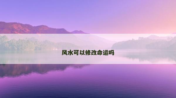 風水可以修改命運嗎 風水可以修改命運嗎