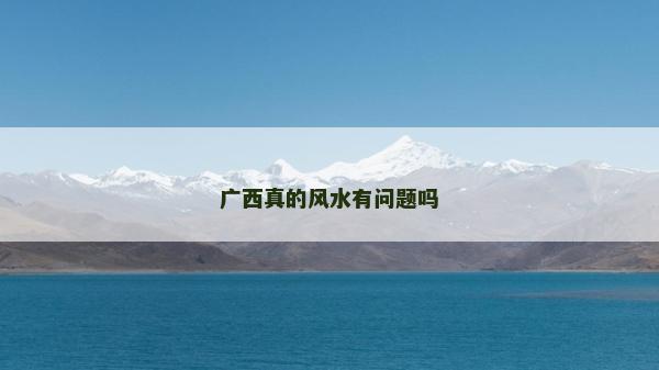 廣西真的風(fēng)水有問題嗎 廣西真的風(fēng)水有問題嗎