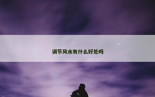 調節風水有什么好處嗎 調節風水有什么好處嗎