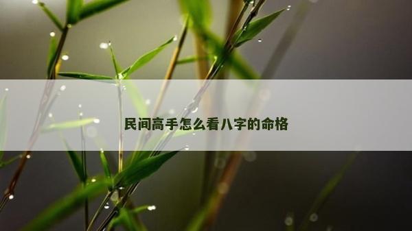 民間高手怎么看八字的命格 民間高手怎么看八字的命格