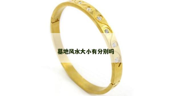 墓地風(fēng)水大小有分別嗎 墓地風(fēng)水大小有分別嗎