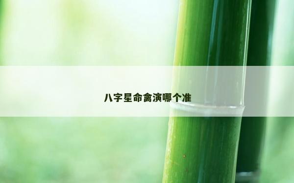 八字星命禽演哪個(gè)準(zhǔn)