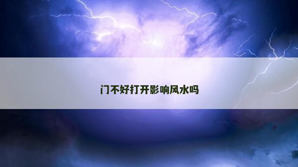 門不好打開影響風(fēng)水嗎